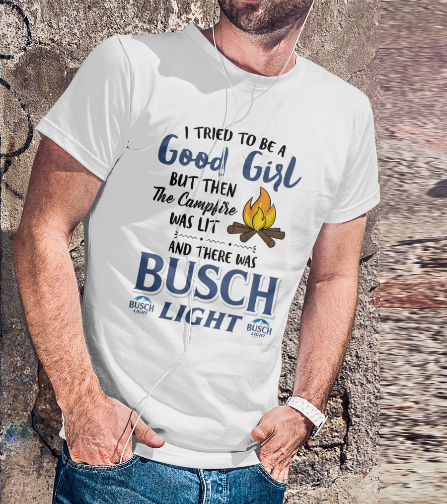 I Tried To Be A Good Girl But Then The Campfire Was Lit And There Was Busch Light T-Shirt