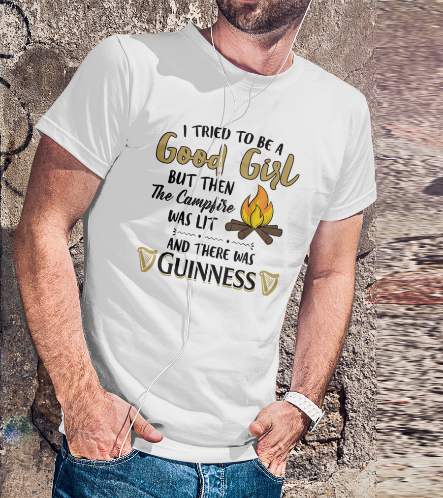 I Tried To Be A Good Girl But Then The Campfire Was Lit And There Was Guinness T-Shirt