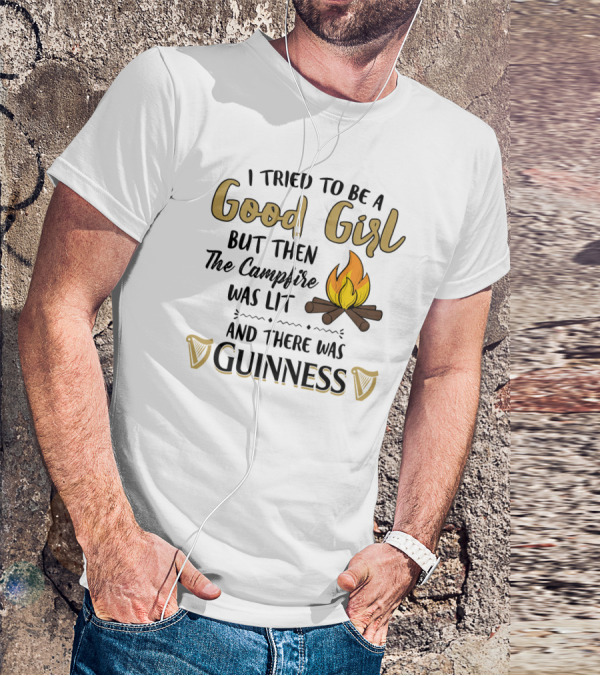 I Tried To Be A Good Girl But Then The Campfire Was Lit And There Was Guinness T-Shirt