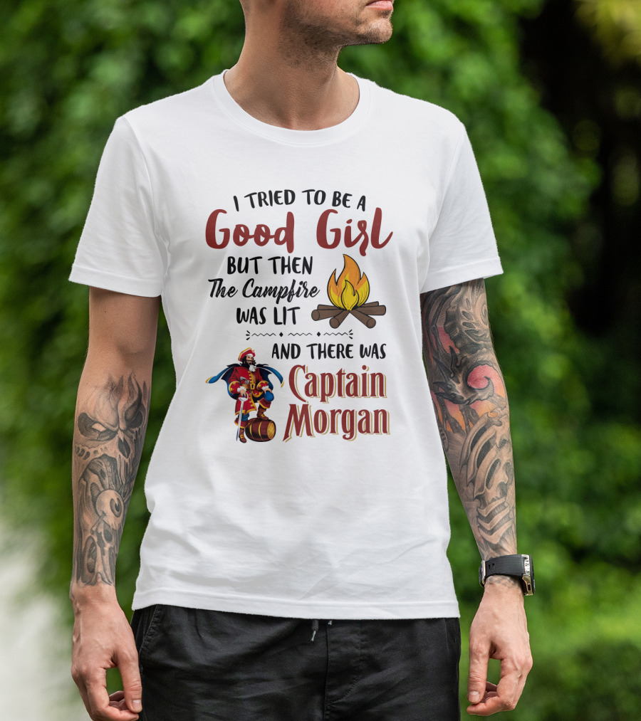 I Tried To Be A Good Girl But Then The Campfire Was Lit And There Was Captain Morgan T-Shirt