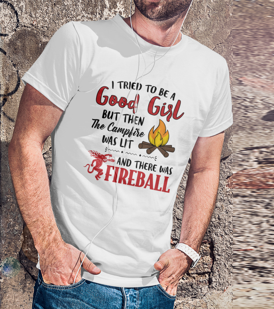 I Tried To Be A Good Girl But Then The Campfire Was Lit And There Was Fireball T-Shirt
