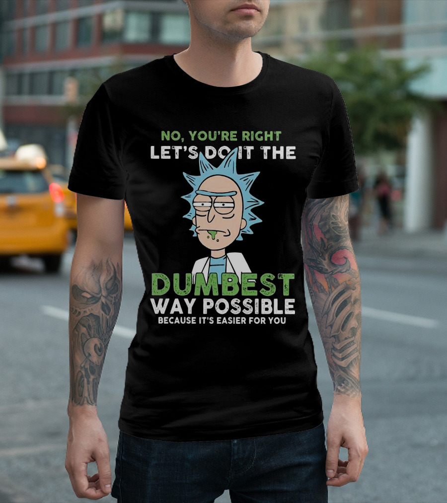 No You're Right Let's Do It The Dumbest Way Possible Because It's Easier For You RM LTD T-Shirt