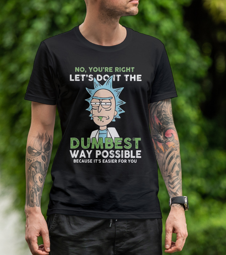 No You're Right Let's Do It The Dumbest Way Possible Because It's Easier For You RM LTD T-Shirt