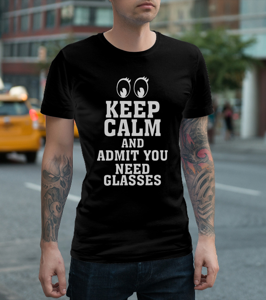 Keep Calm And Admit You Need Glasses With Cartoon Eyes T-Shirt