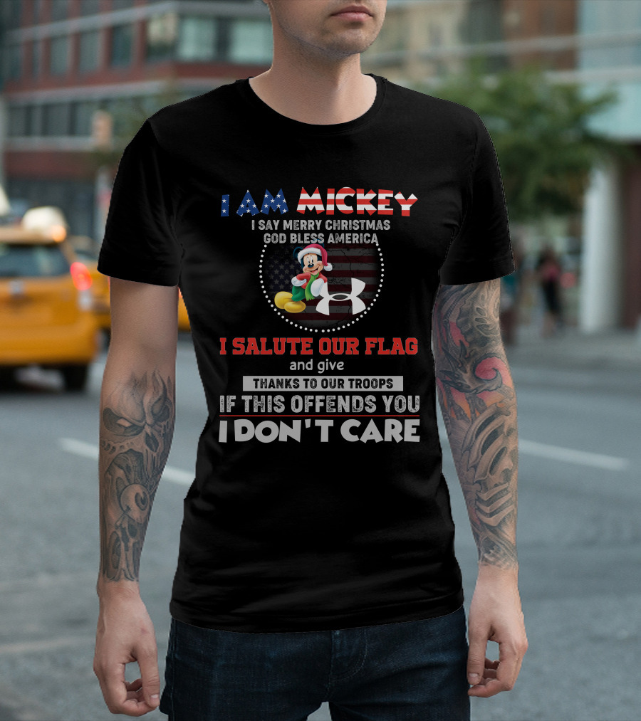 I AM MICKEY I SAY MERRY CHRISTMAS GOD BLESS AMERICA I SALUTE OUR FLAG THANKS TO OUR TROOPS IF THIS OFFENDS YOU I DON'T CARE T-Shirt
