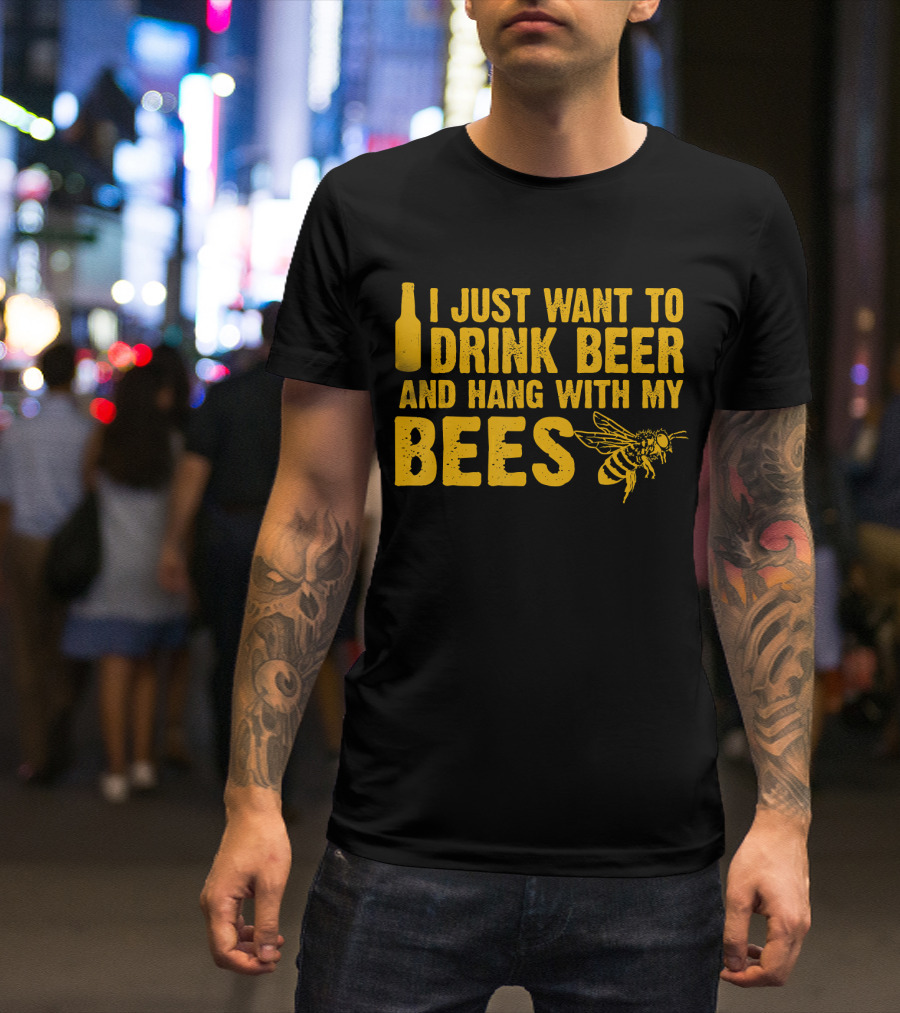 I Just Want To Drink Beer And Hang With My Bees T-Shirt