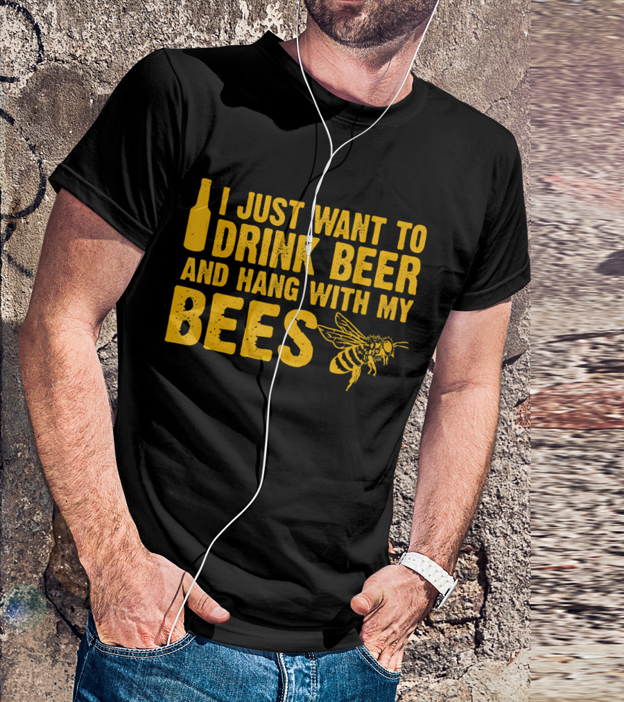 I Just Want To Drink Beer And Hang With My Bees T-Shirt