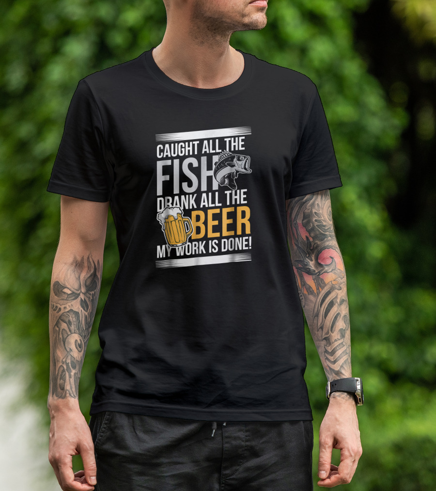 Caught All The Fish Drank All The Beer My Work Is Done T-Shirt
