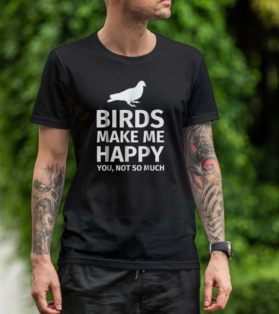 Birds Make Me Happy You, Not So Much T-Shirt