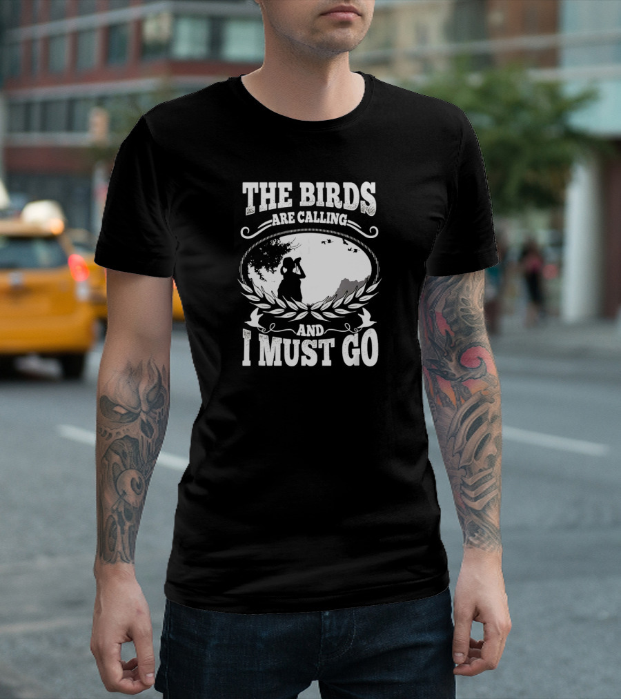 The Birds Are Calling And I Must Go Birding Funny T-Shirt