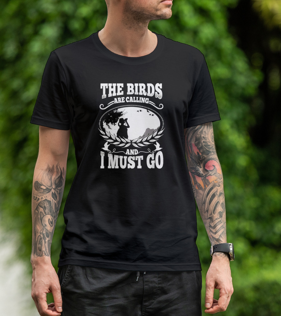 The Birds Are Calling And I Must Go Birding Funny T-Shirt
