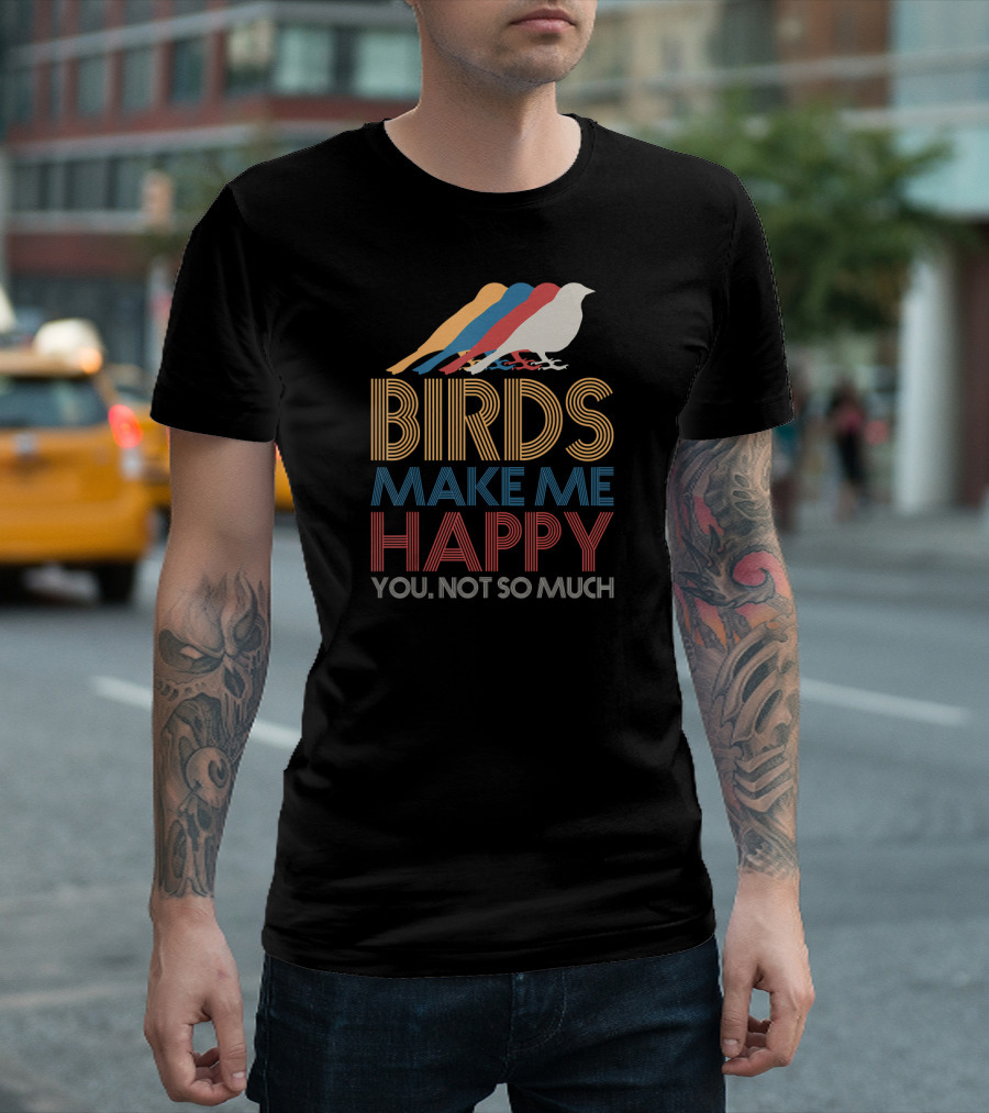 Birds Make Me Happy You Not So Much Retro Bird T-Shirt