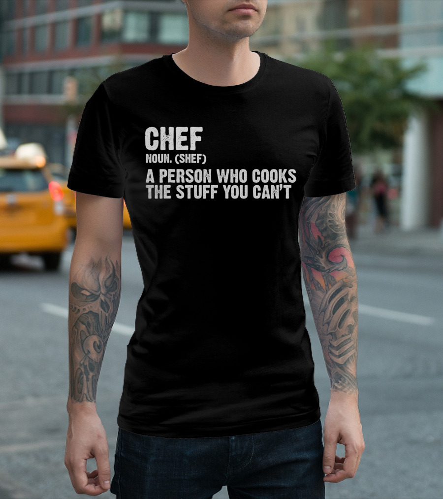 Chef Noun Shef A Person Who Cooks The Stuff You Can’t T-Shirt