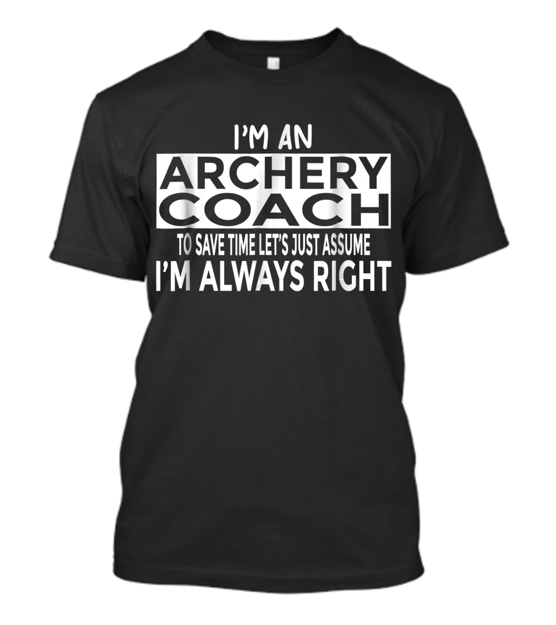 I'm An Archery Coach To Save Time Let's Just Assume I'm Always Right T-Shirt