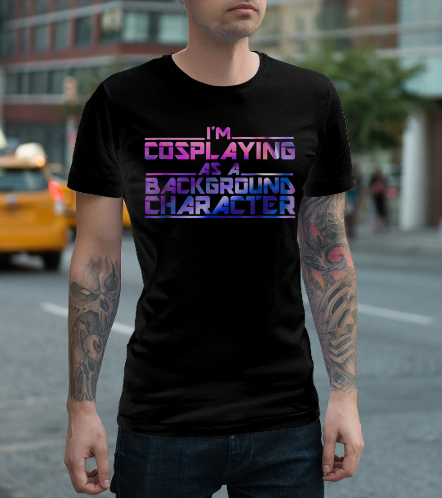 I'M COSPLAYING AS A BACKGROUND CHARACTER T-Shirt
