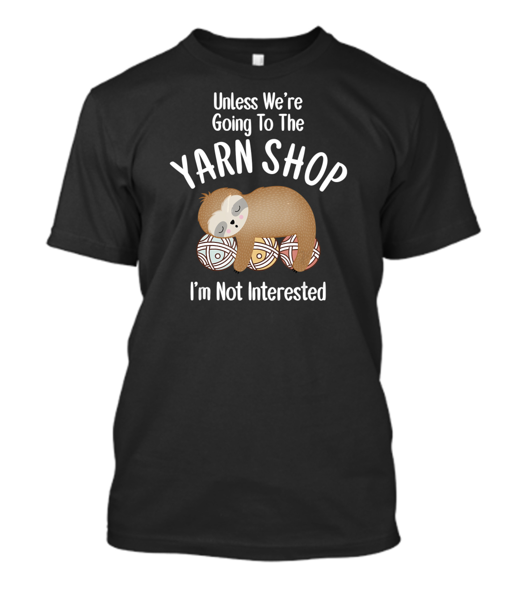 Unless We're Going To The Yarn Shop I'm Not Interested Knitting Crochet Yarn Balls Sloth T-Shirt