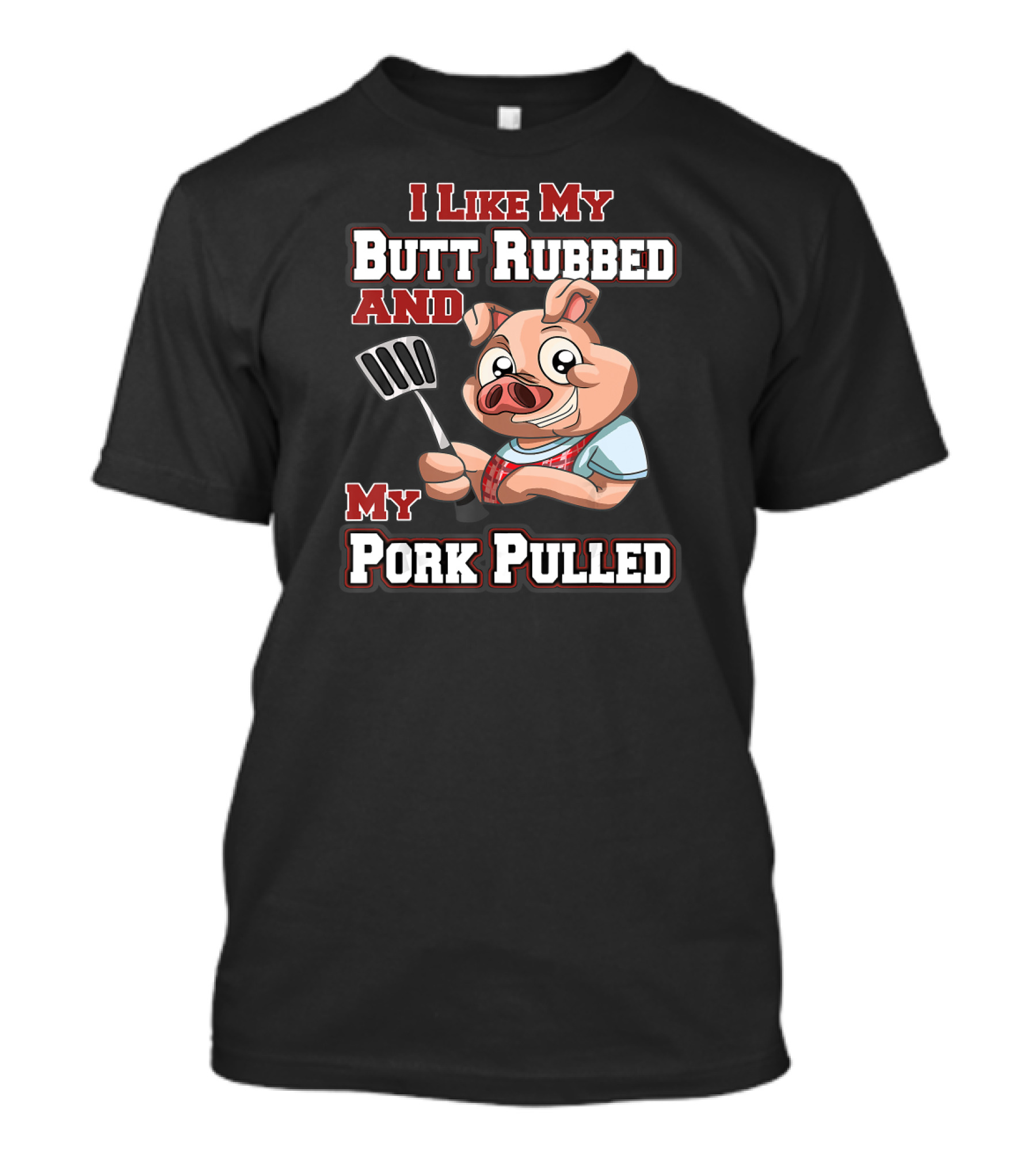 I Like My Butt Rubbed And My Pork Pulled Pig With Spatula T-Shirt