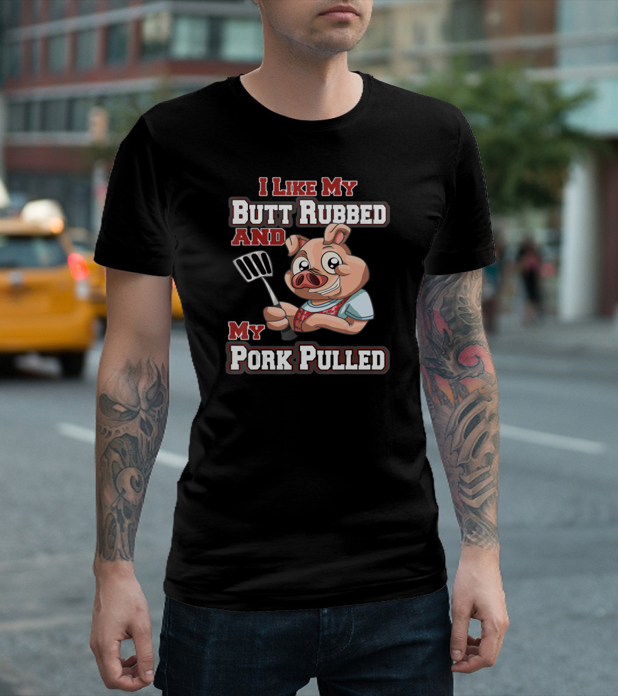 I Like My Butt Rubbed And My Pork Pulled Pig With Spatula T-Shirt
