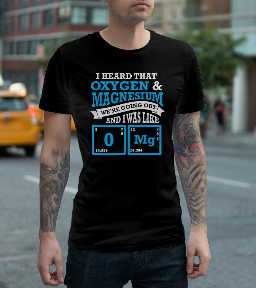 I Heard That Oxygen Magnesium We're Going Out And I Was Like OMG Che T-Shirt
