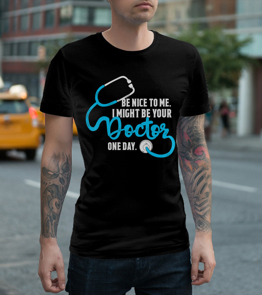 Be Nice To Me I Might Be Your Doctor One Day Stethoscope T-Shirt