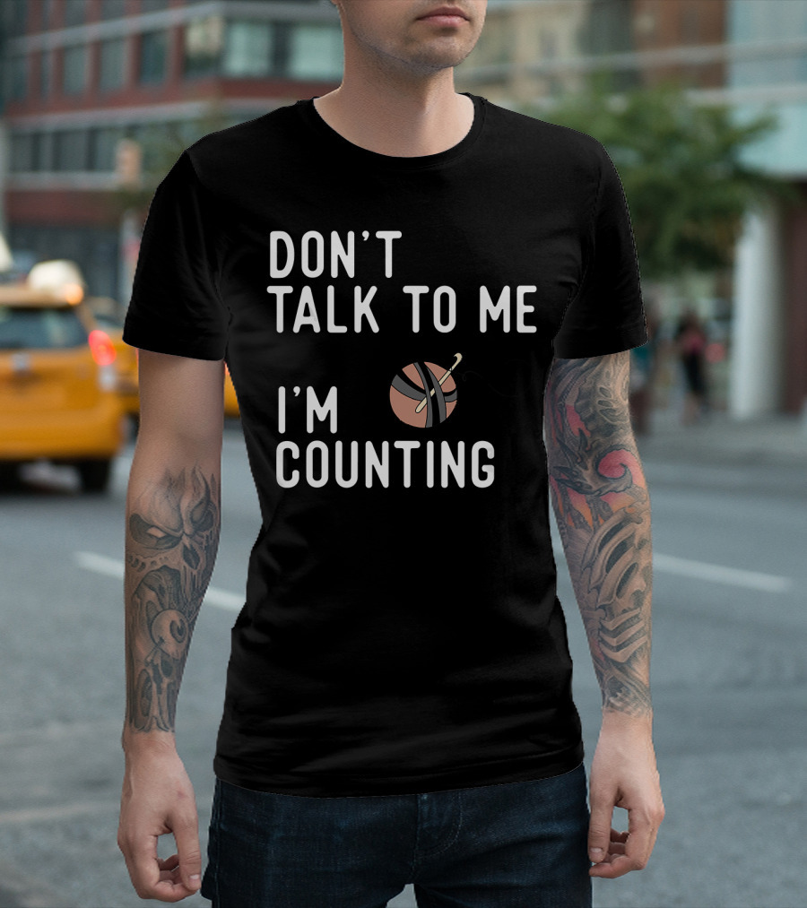 Don't Talk To Me I'm Counting Funny Crochet Yarn And Hook T-Shirt