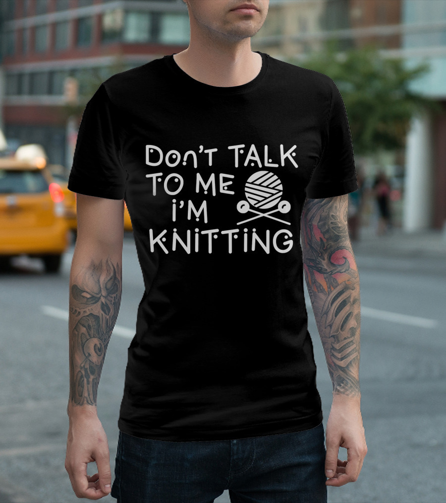 Don't Talk To Me I'm Knitting Yarn Ball And Needles Funny Knitter T-Shirt