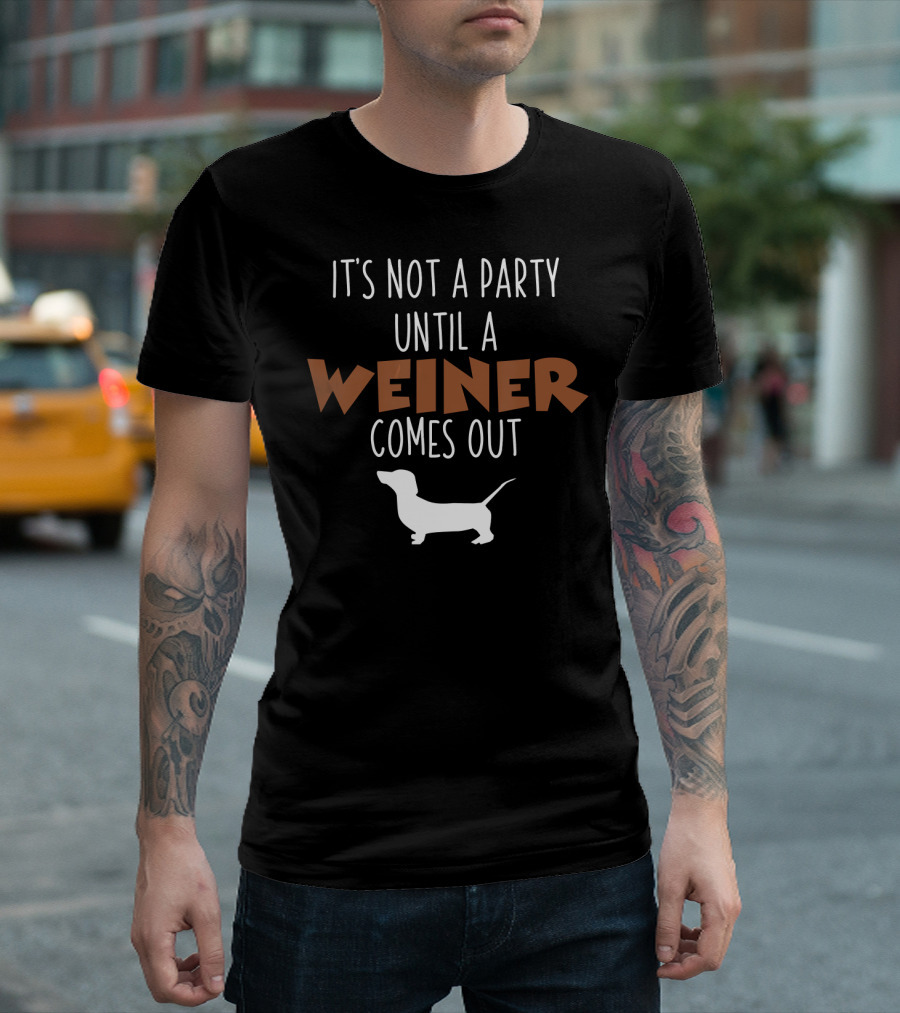 It's Not A Party Until A Weiner Comes Out Doxie T-Shirt