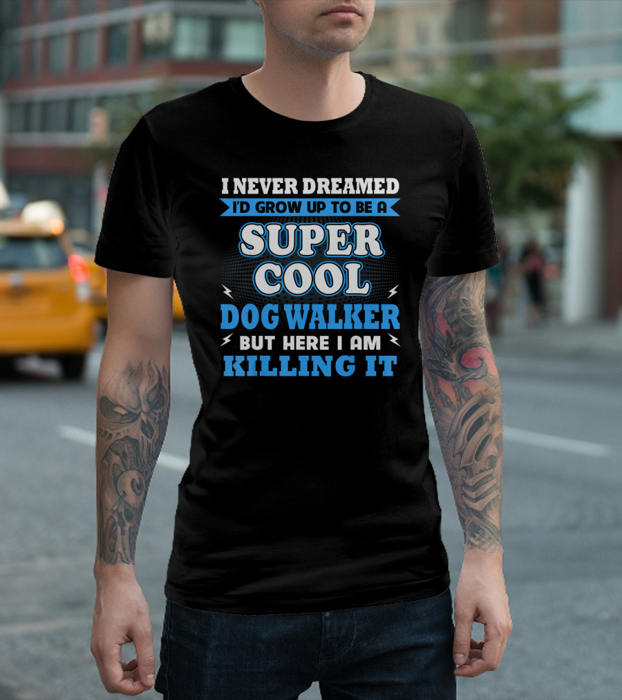 I Never Dreamed I'd Grow Up To Be A Super Cool Dog Walker But Here I Am Killing It T-Shirt