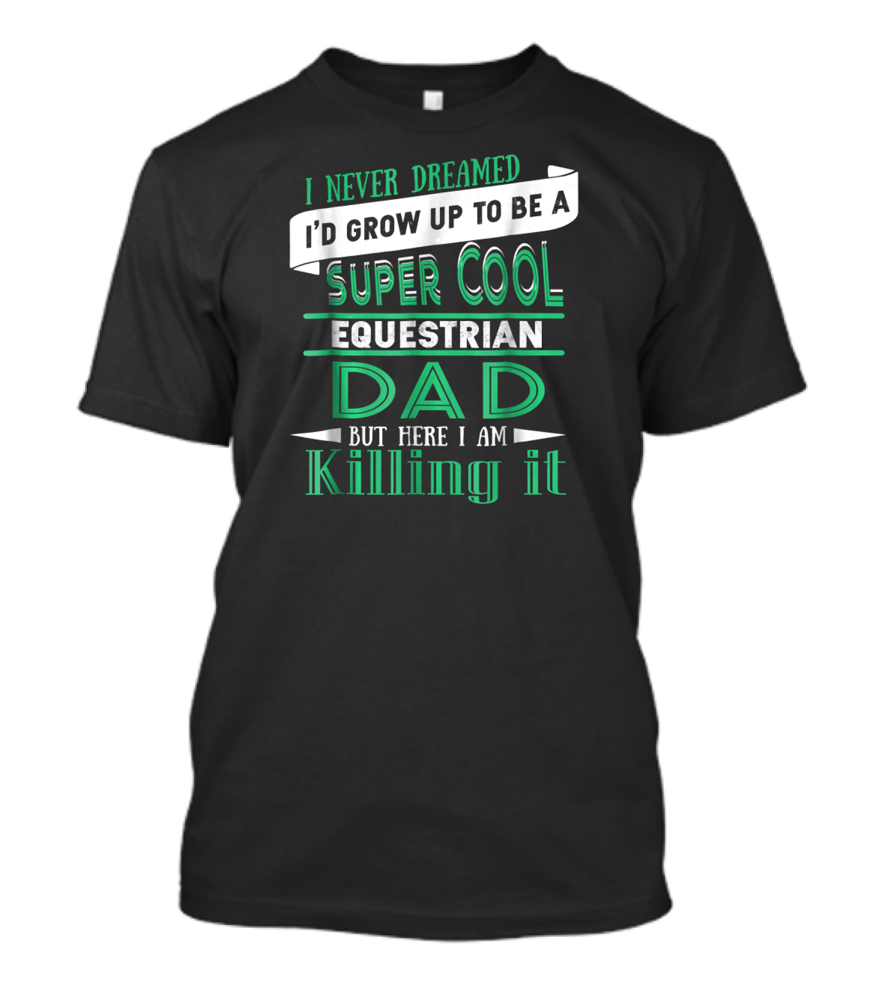 I Never Dreamed I'd Grow Up To Be A Super Cool Equestrian Dad But Here I Am Killing It T-Shirt