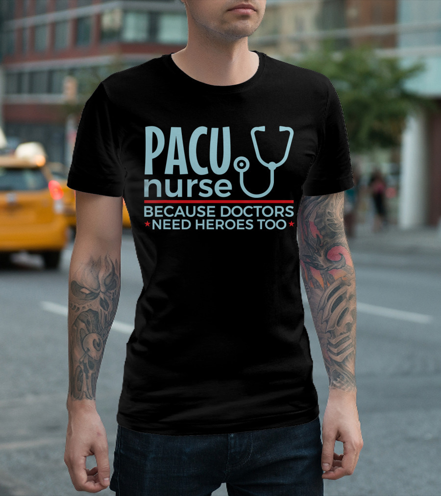 PACU Nurse Because Doctors Need Heroes Too T-Shirt