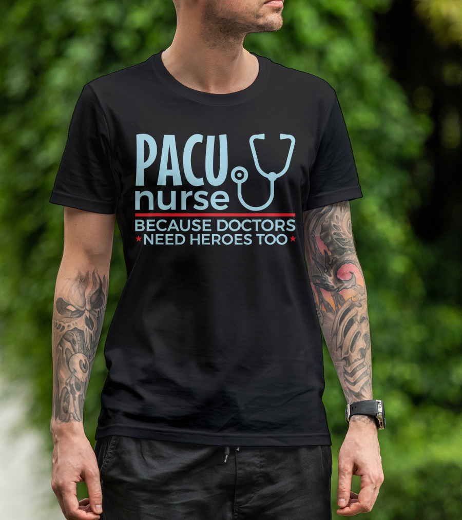 PACU Nurse Because Doctors Need Heroes Too T-Shirt