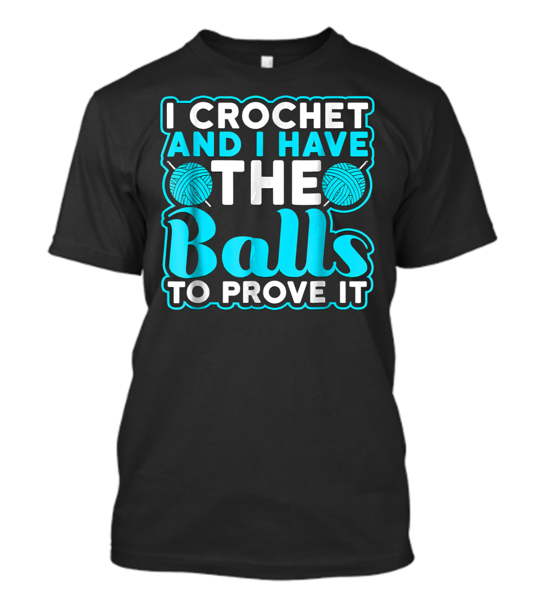 I Crochet And I Have The Balls To Prove It Yarn Pun T-Shirt