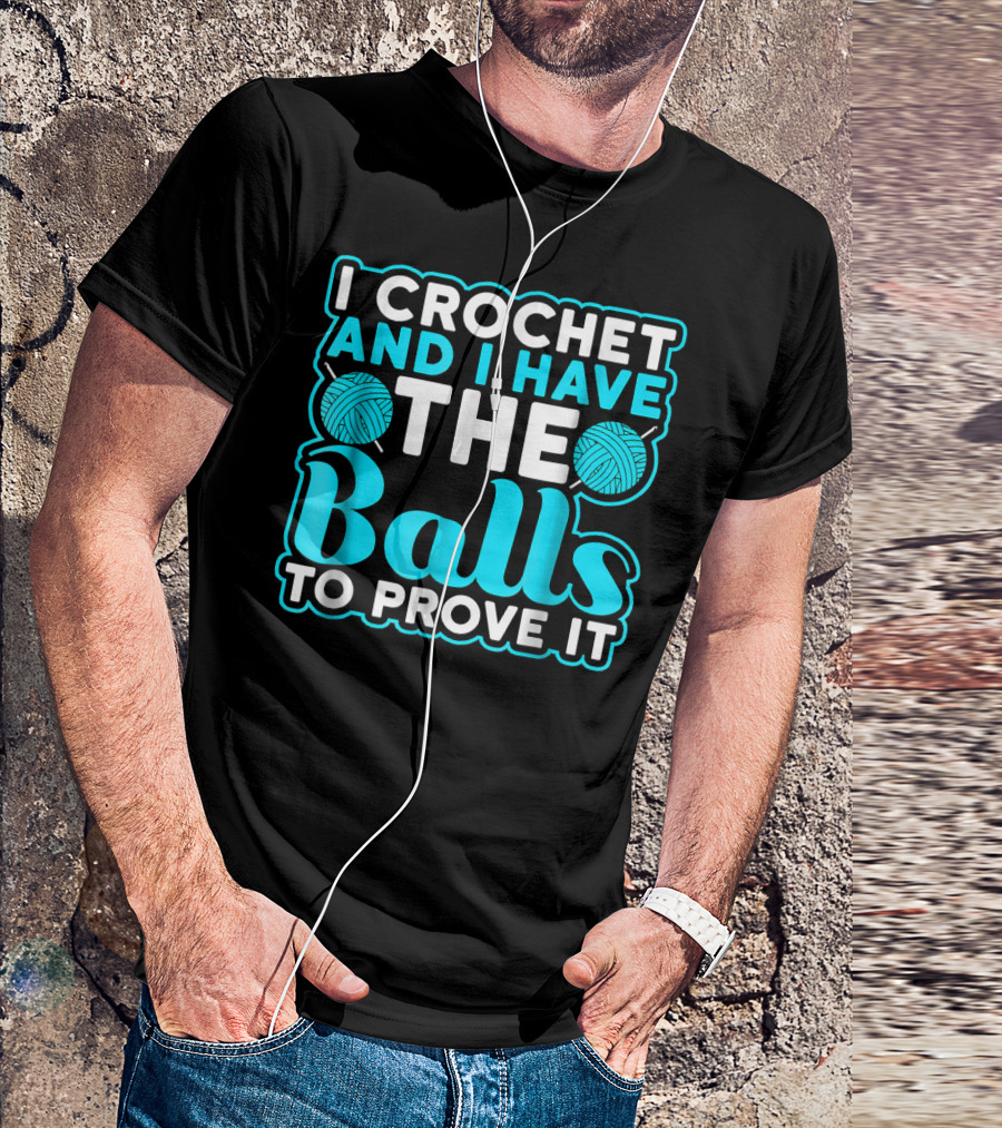 I Crochet And I Have The Balls To Prove It Yarn Pun T-Shirt
