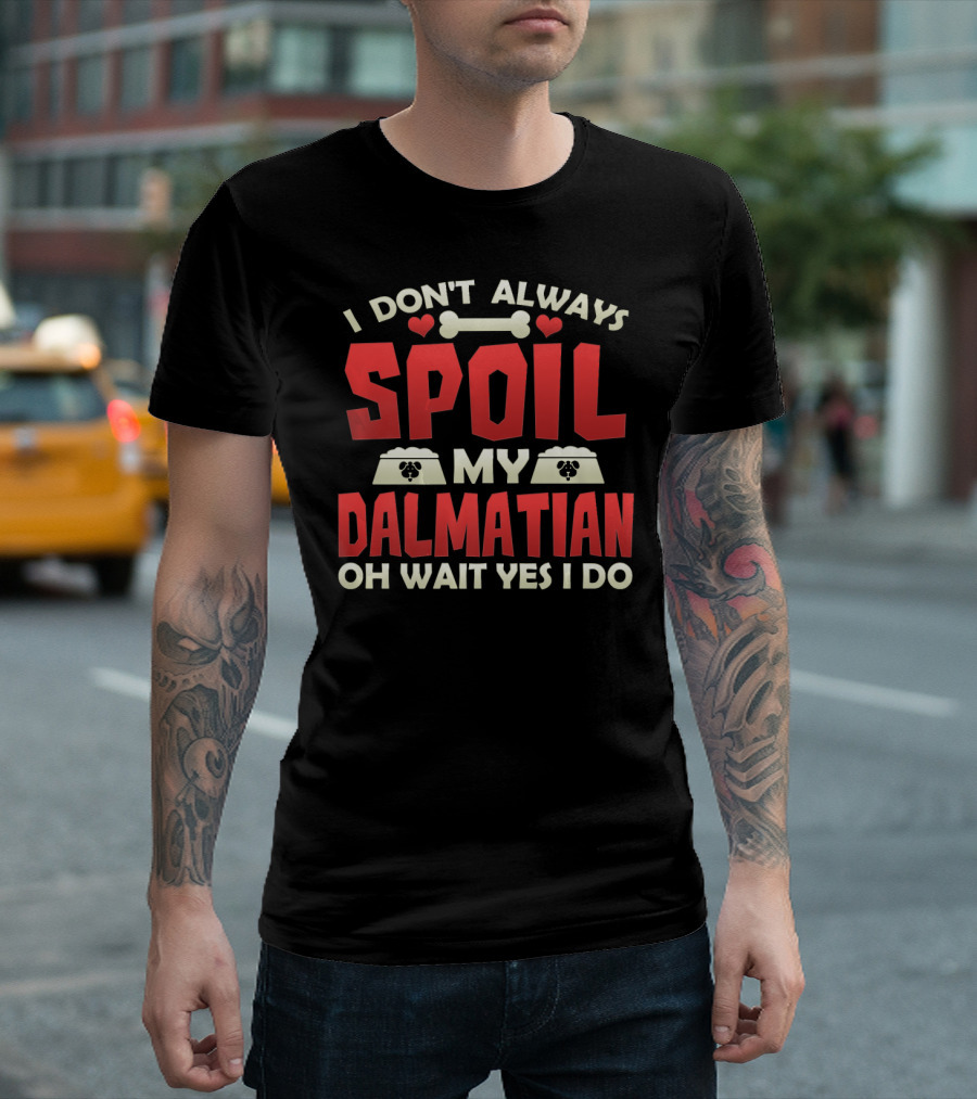 I Don't Always Spoil My Dalmatian Oh Wait Yes I Do T-Shirt