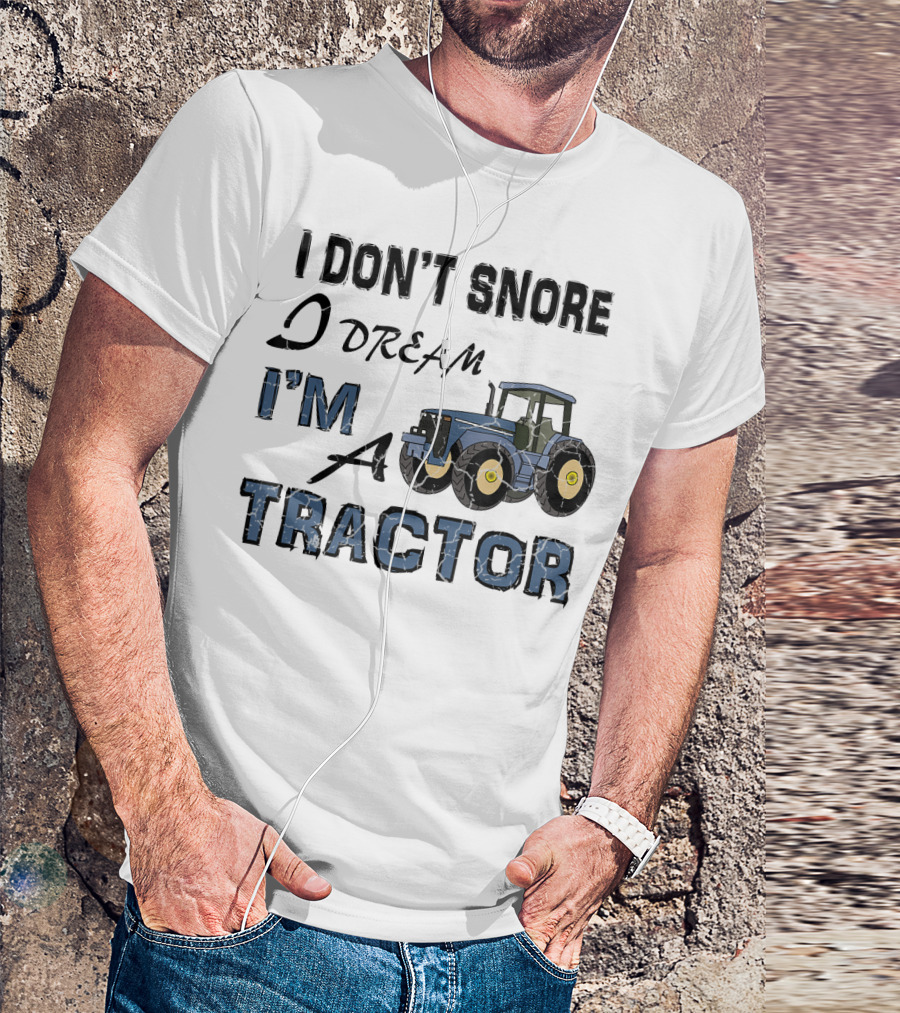 I Don't Snore I Dream I'm A Tractor T-Shirt