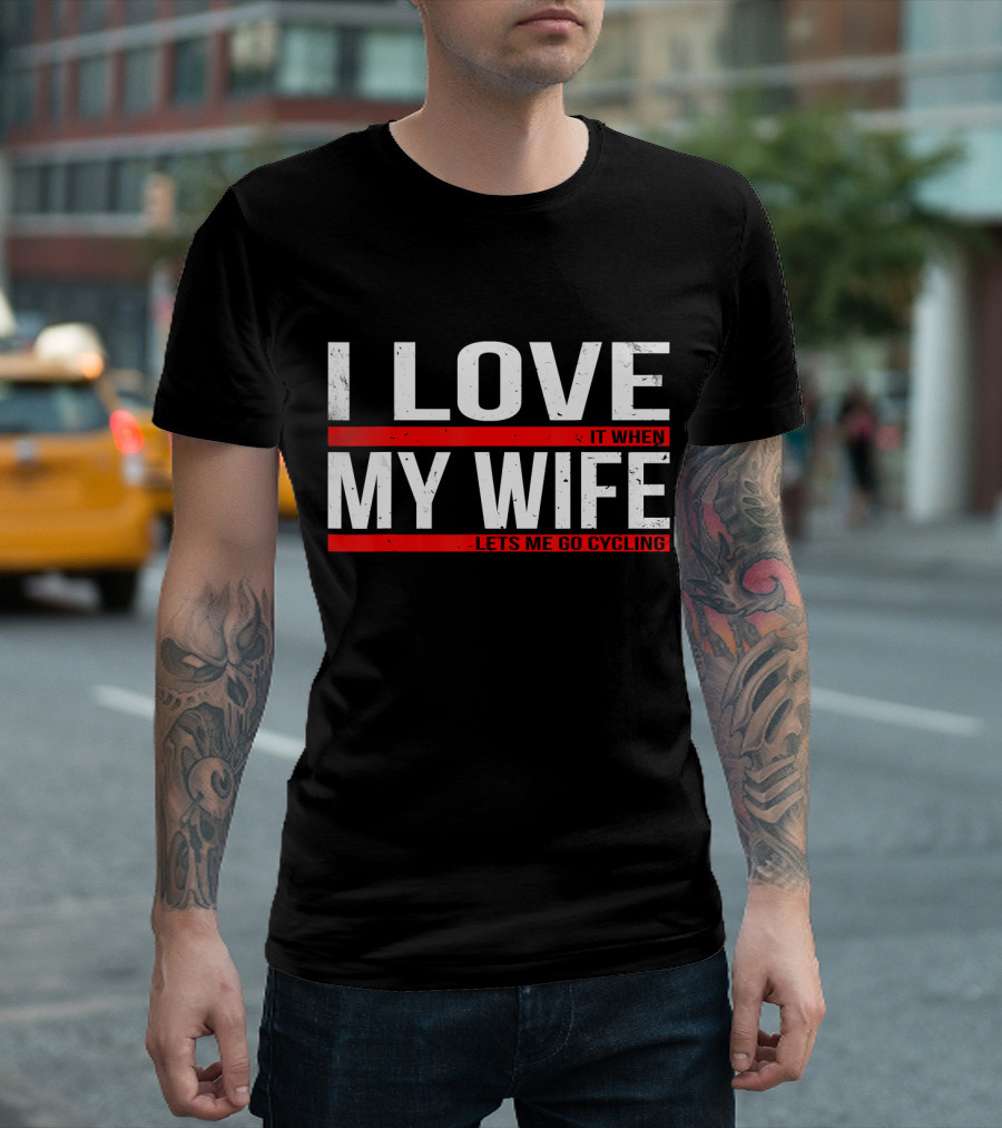 I Love My Wife And It When She Lets Me Go Cycling T-Shirt