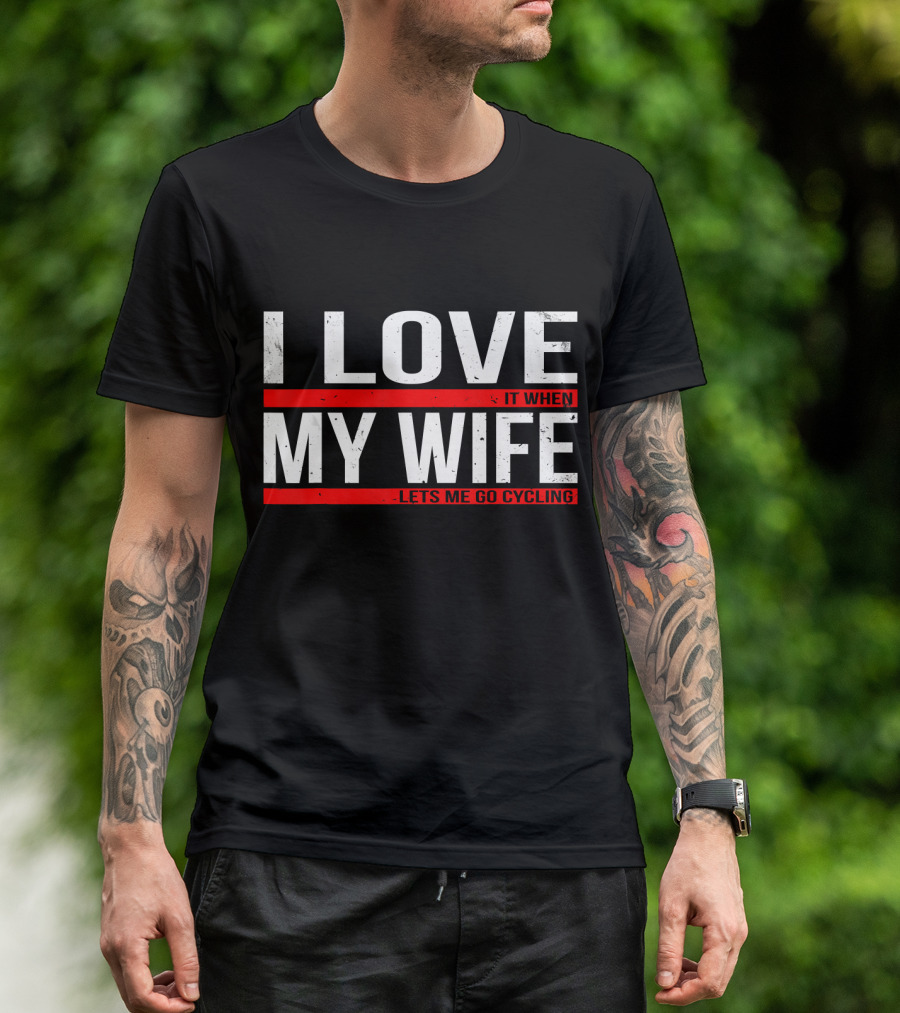 I Love My Wife And It When She Lets Me Go Cycling T-Shirt