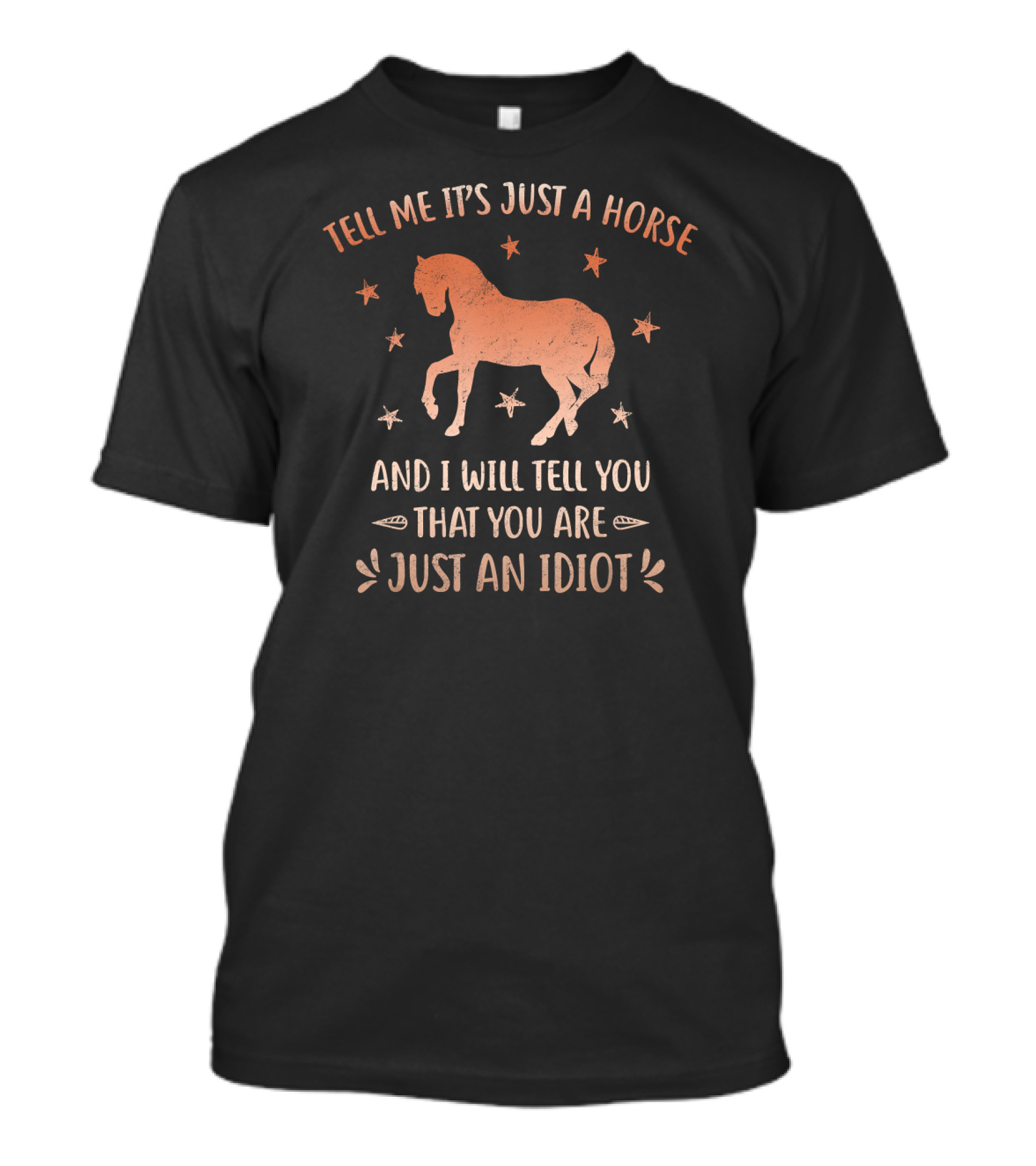 Tell Me It's Just A Horse And I Will Tell You That You Are Just An Idiot T-Shirt