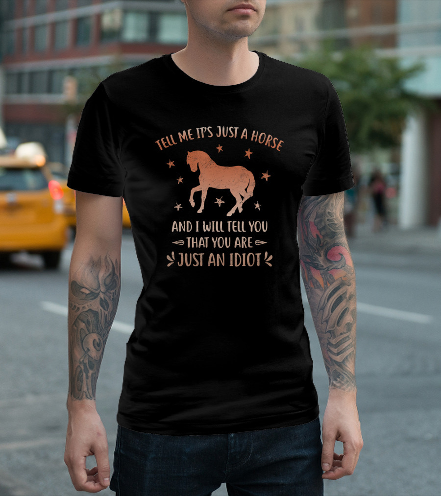 Tell Me It's Just A Horse And I Will Tell You That You Are Just An Idiot T-Shirt