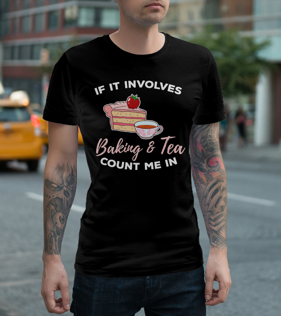 If It Involves Baking And Tea Count Me In Cupcake Maker Bakery T-Shirt
