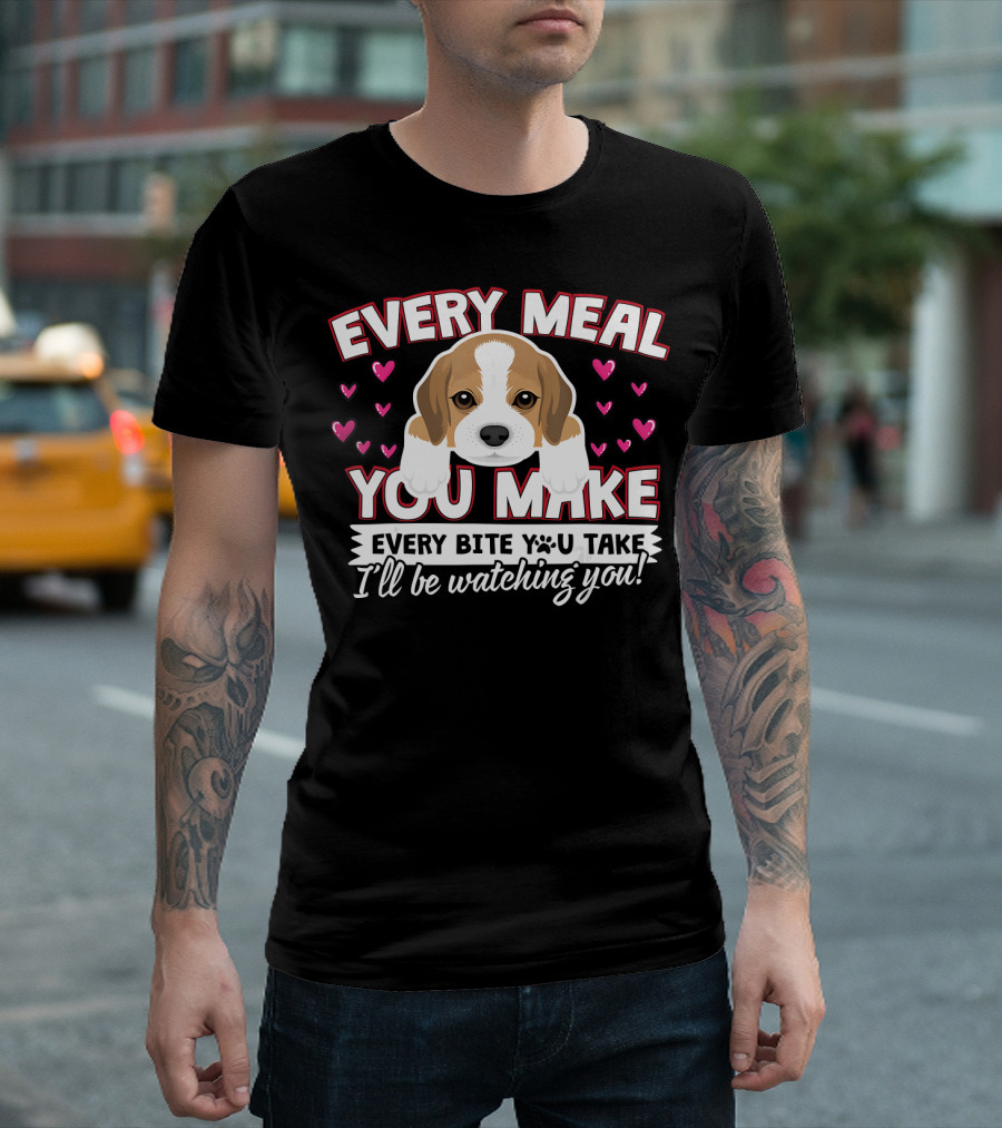 Every Meal You Make Every Bite You Take I'll Be Watching You Puppy and Hearts T-Shirt