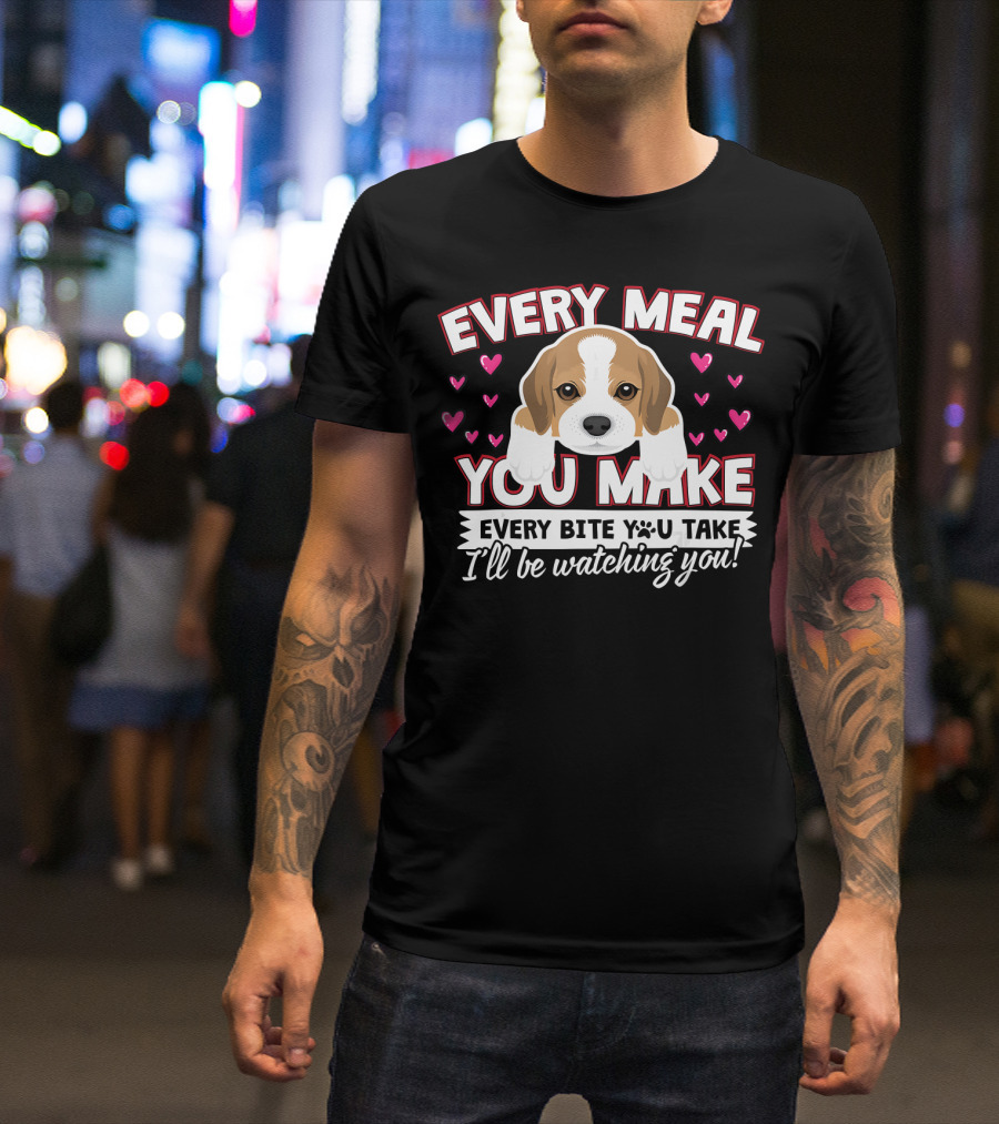 Every Meal You Make Every Bite You Take I'll Be Watching You Puppy And Hearts T-Shirt