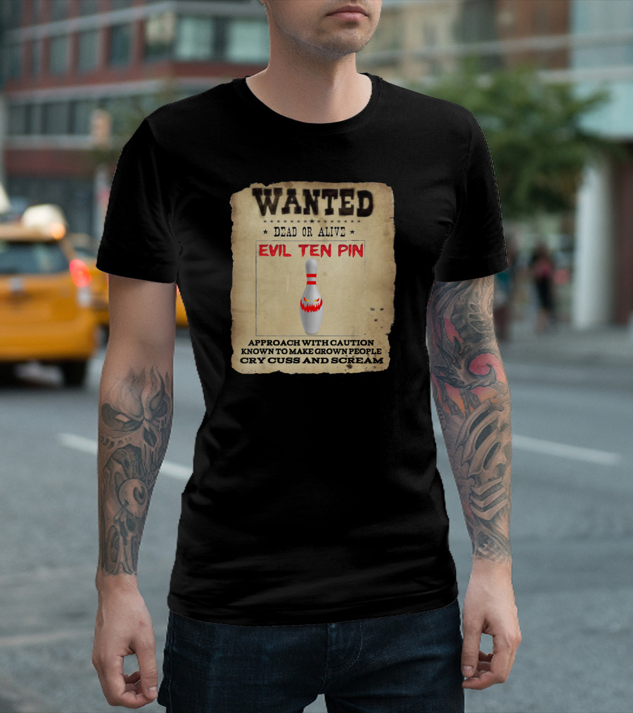 WANTED DEAD OR ALIVE EVIL TEN PIN APPROACH WITH CAUTION KNOWN TO MAKE GROWN PEOPLE CRY CUSS AND SCREAM T-Shirt