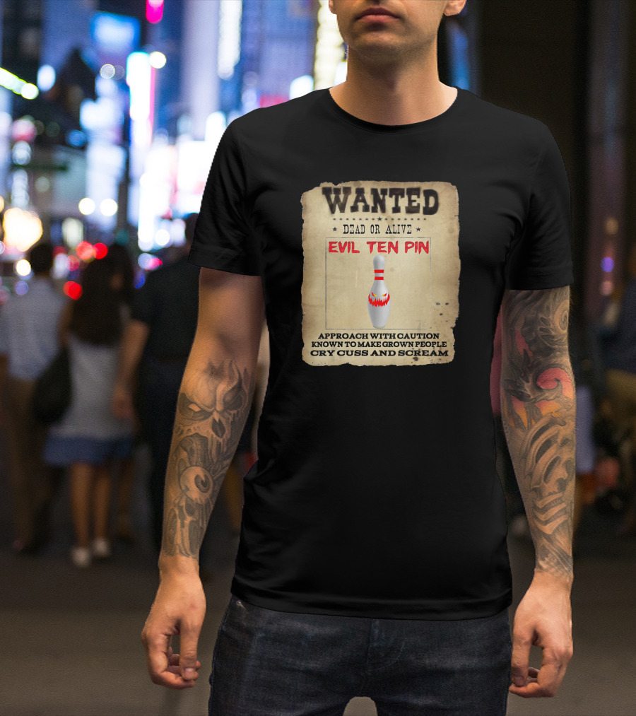WANTED DEAD OR ALIVE EVIL TEN PIN APPROACH WITH CAUTION KNOWN TO MAKE GROWN PEOPLE CRY CUSS AND SCREAM T-Shirt