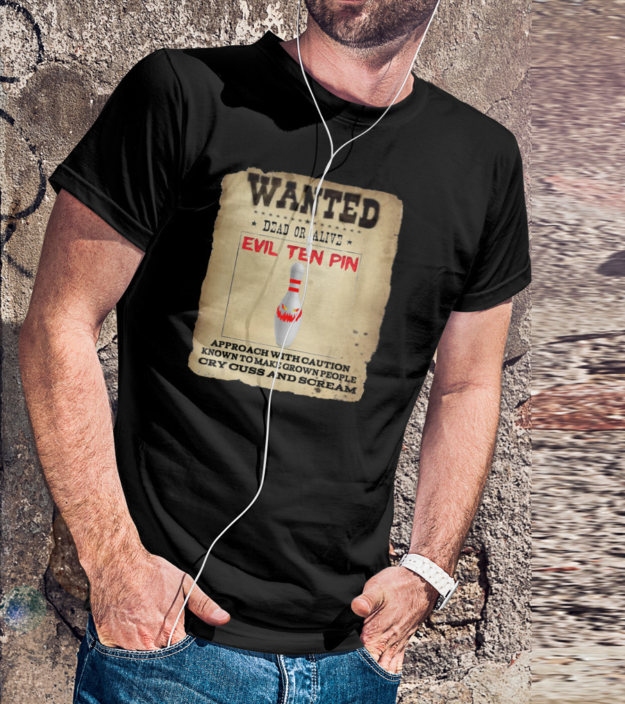 WANTED DEAD OR ALIVE EVIL TEN PIN APPROACH WITH CAUTION KNOWN TO MAKE GROWN PEOPLE CRY CUSS AND SCREAM T-Shirt