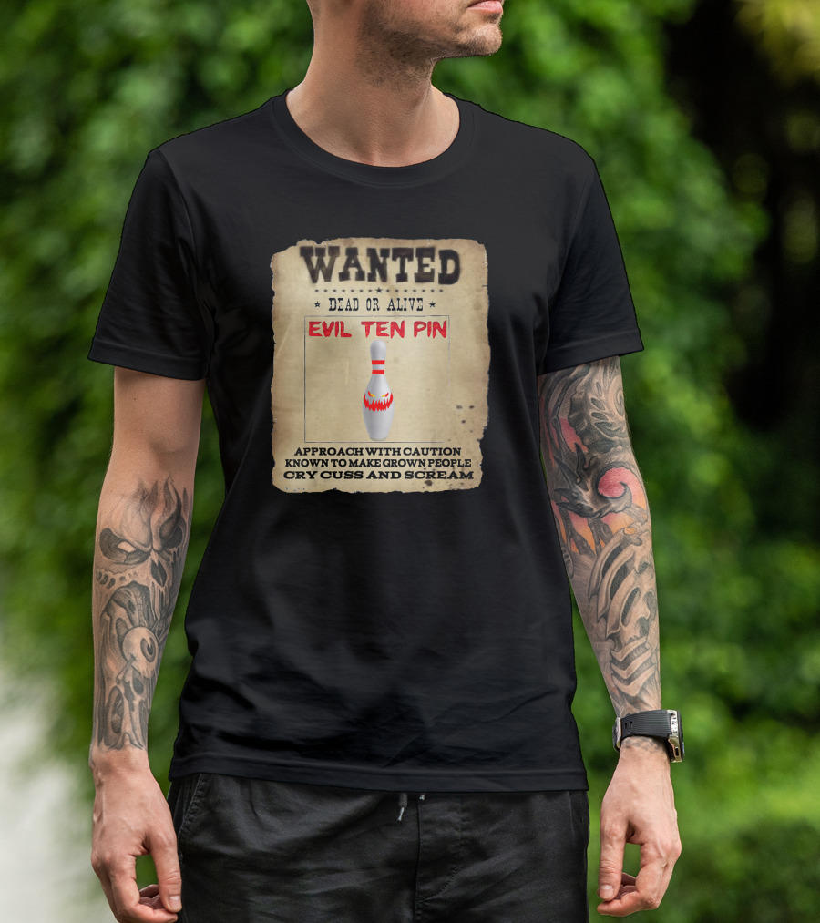 WANTED DEAD OR ALIVE EVIL TEN PIN APPROACH WITH CAUTION KNOWN TO MAKE GROWN PEOPLE CRY CUSS AND SCREAM T-Shirt