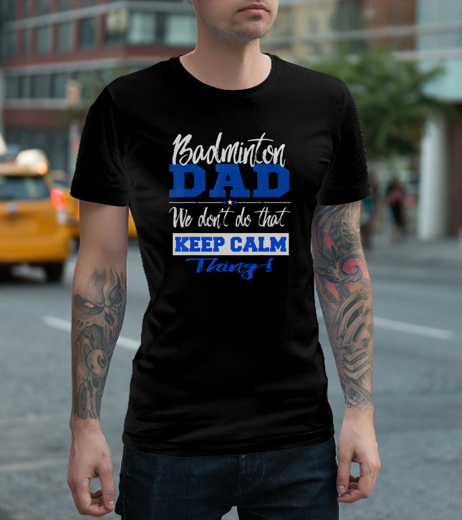 Badminton Dad We Don’t Do That Keep Calm Thing T-Shirt