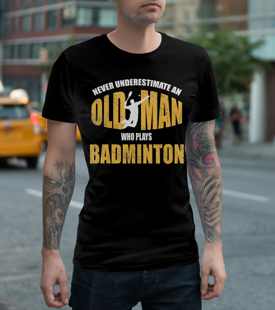 Never Underestimate an Old Man Who Plays Badminton T-Shirt