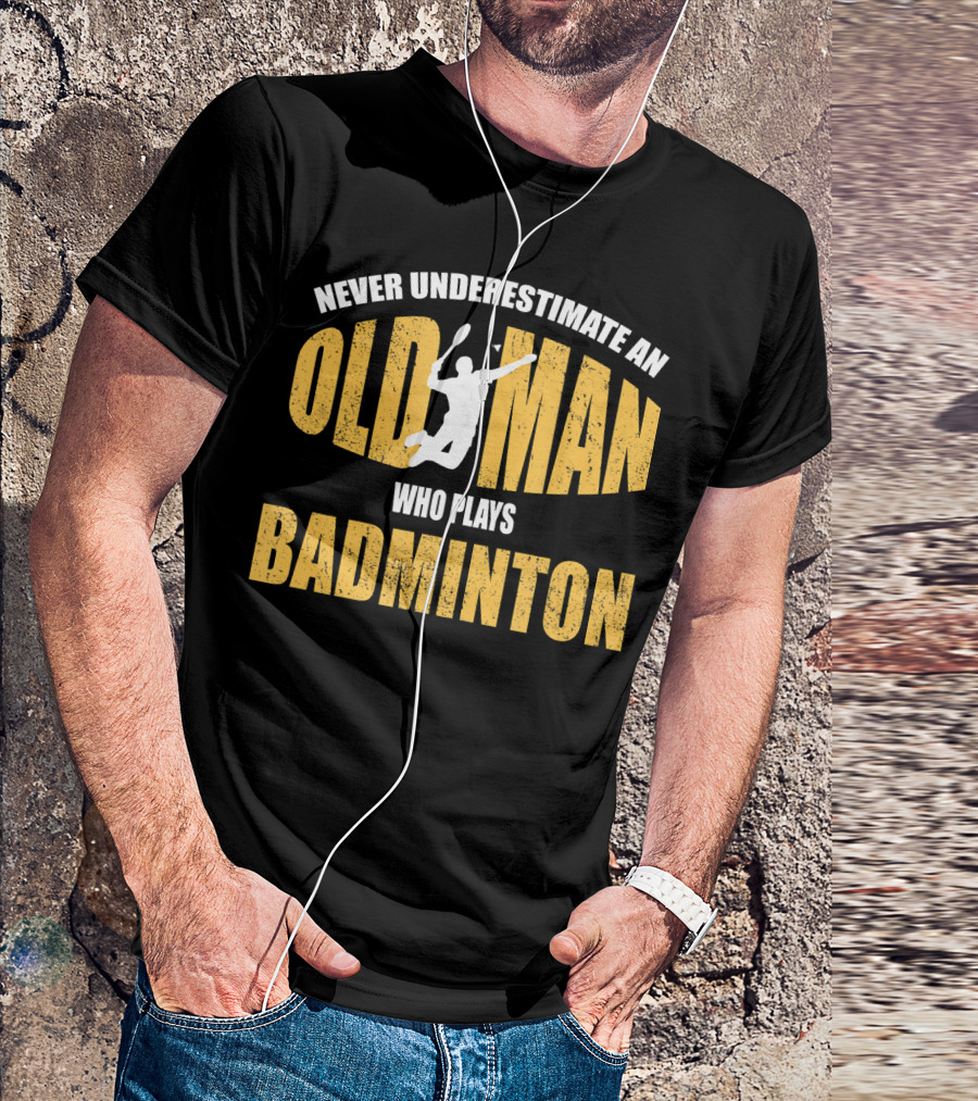 Never Underestimate An Old Man Who Plays Badminton T-Shirt