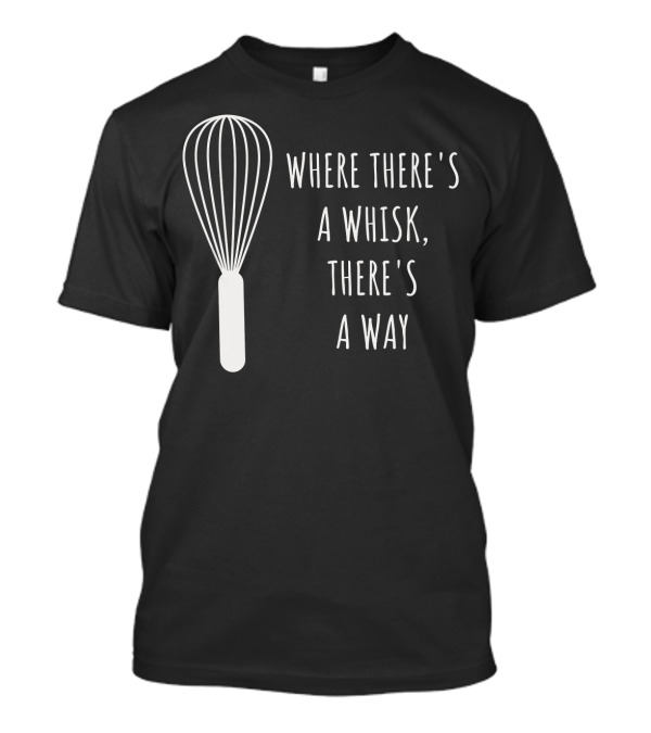 Funny Baking Chef Baker Bakin Where There's A Whisk There's A Way T-Shirt